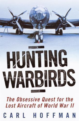 Hunting Warbirds The Obsessive Search for Lost WWII Aircraft