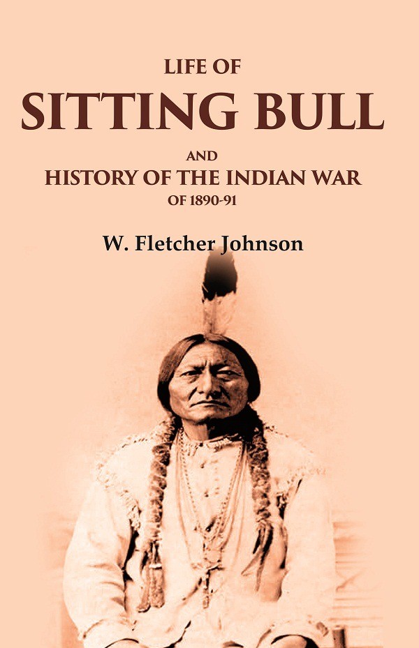 Life of Sitting Bull and History of the Indian War of 1890-91 [Hardcover]