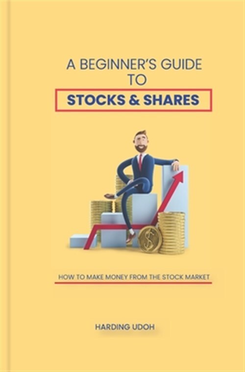 A Beginner's Guide to Stocks & Shares: How to make money from the stock marke...