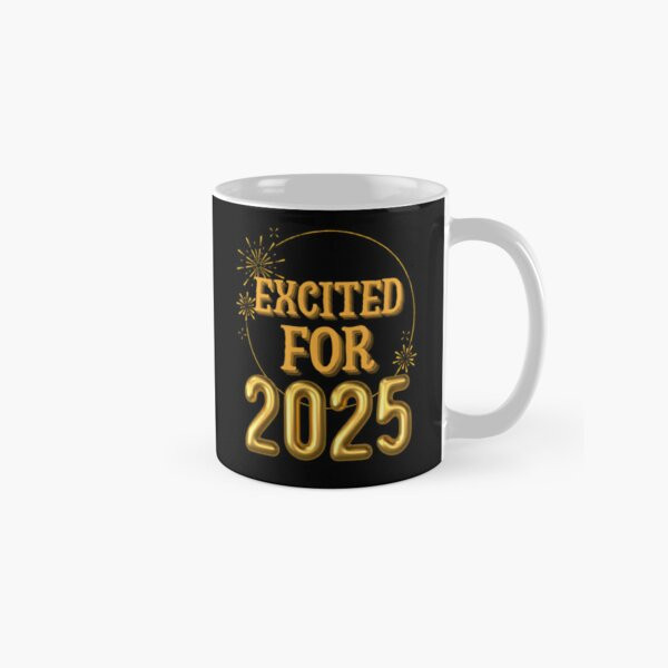 Excited For 2025 Funny New Years Gift Tshirt Classic Mug , Gift For Family