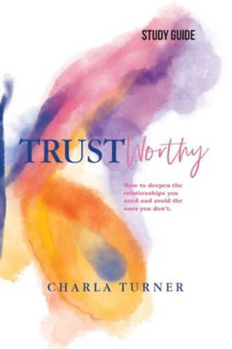 TrustWorthy - Study Guide: How to deepen the relationships you need and avoid...