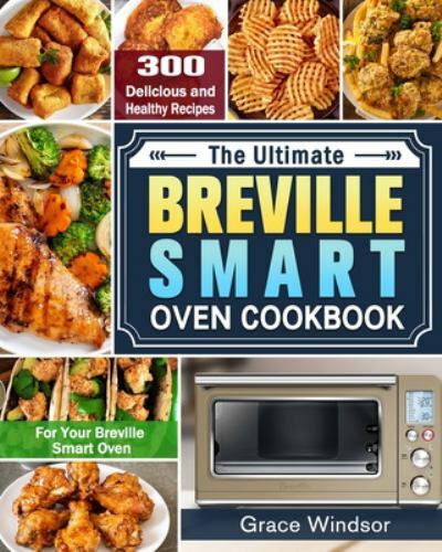 The Complete Breville Smart Oven Cookbook with 300 Flavorful and Nutritious Recipes for Every Meal