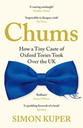 Chums: How a Tiny Caste of Oxford Tories Took Over the UK by Simon Kuper: New