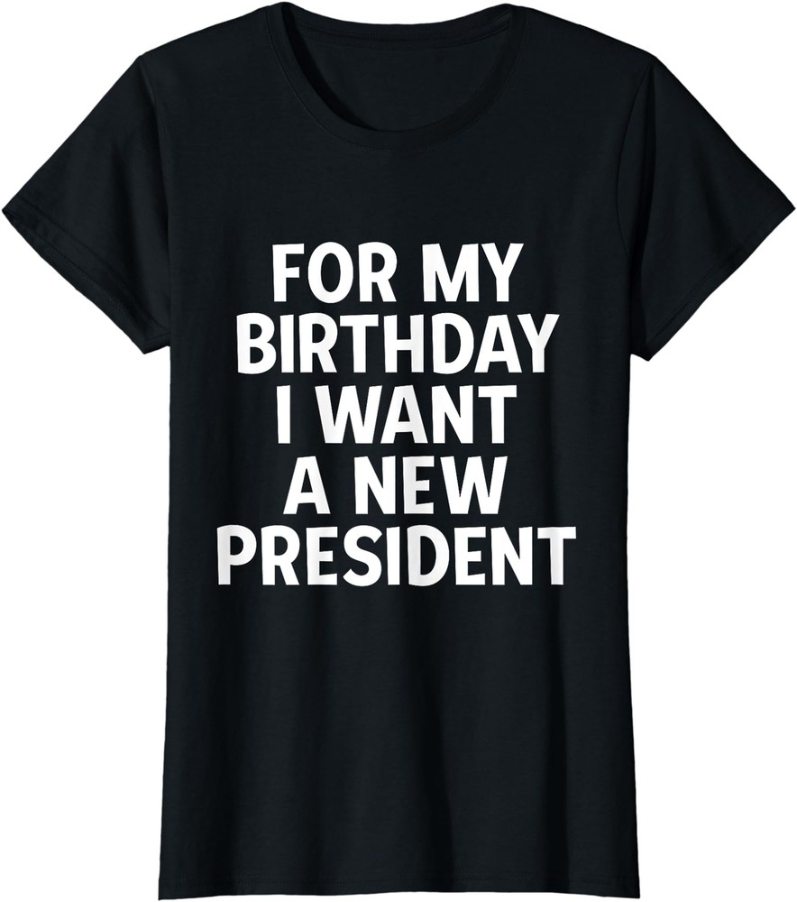 For My Birthday I Want A New President Political Gift Ladies' Crewneck T-Shirt
