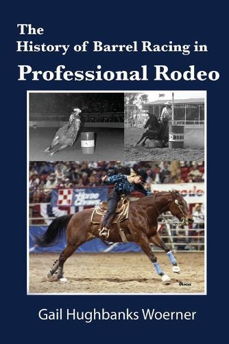 Gail Hughbanks Woer The History of Barrel Racing in Professional Ro (Paperback)