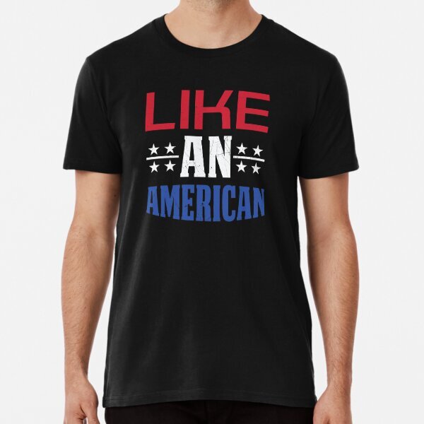 Like An American USA Fourth of July Premium T-Shirt S-5XL