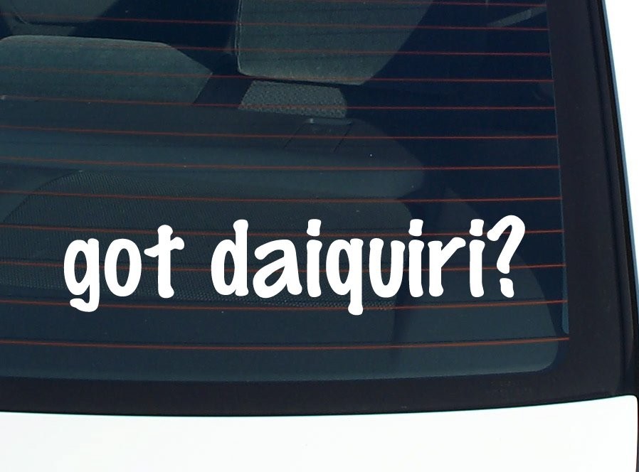 Funny Got Daiquiri Car Decal Bumper Sticker Vinyl Window Joke