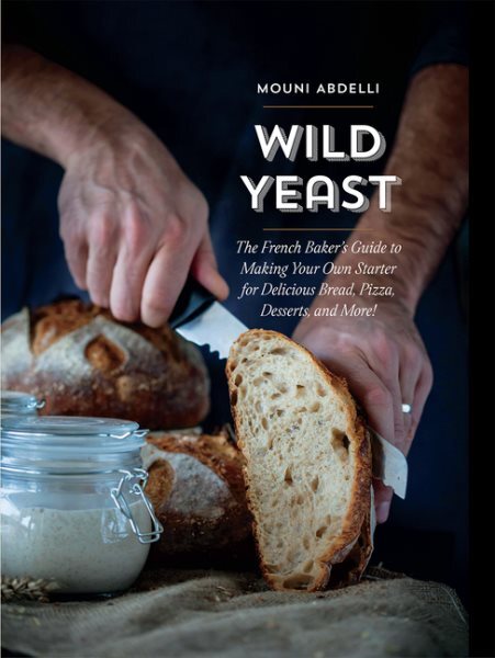 Wild Yeast French Baker’s Guide to Crafting Your Own Starter for Delicious Bread