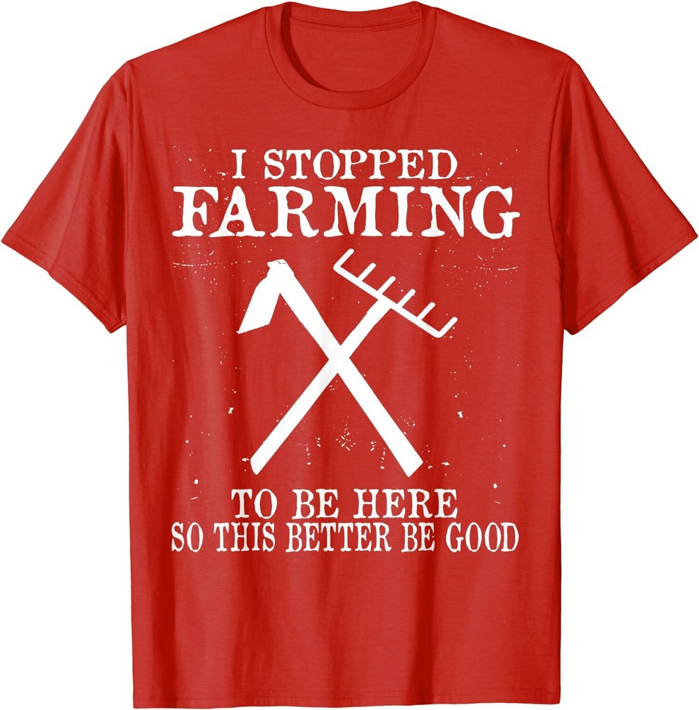 I Stopped Farming So This Better Be Good Funny Gift Unisex T-Shirt