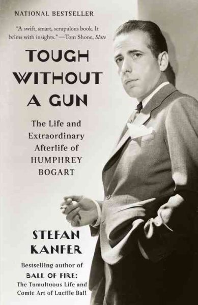 Tough Without a Gun : The Life and Extraordinary Afterlife of Humphrey Bogart...