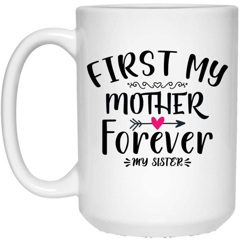 First My Mother Forever My Sister Coffee Mug Funny Novelty Coffee Cup Perfect