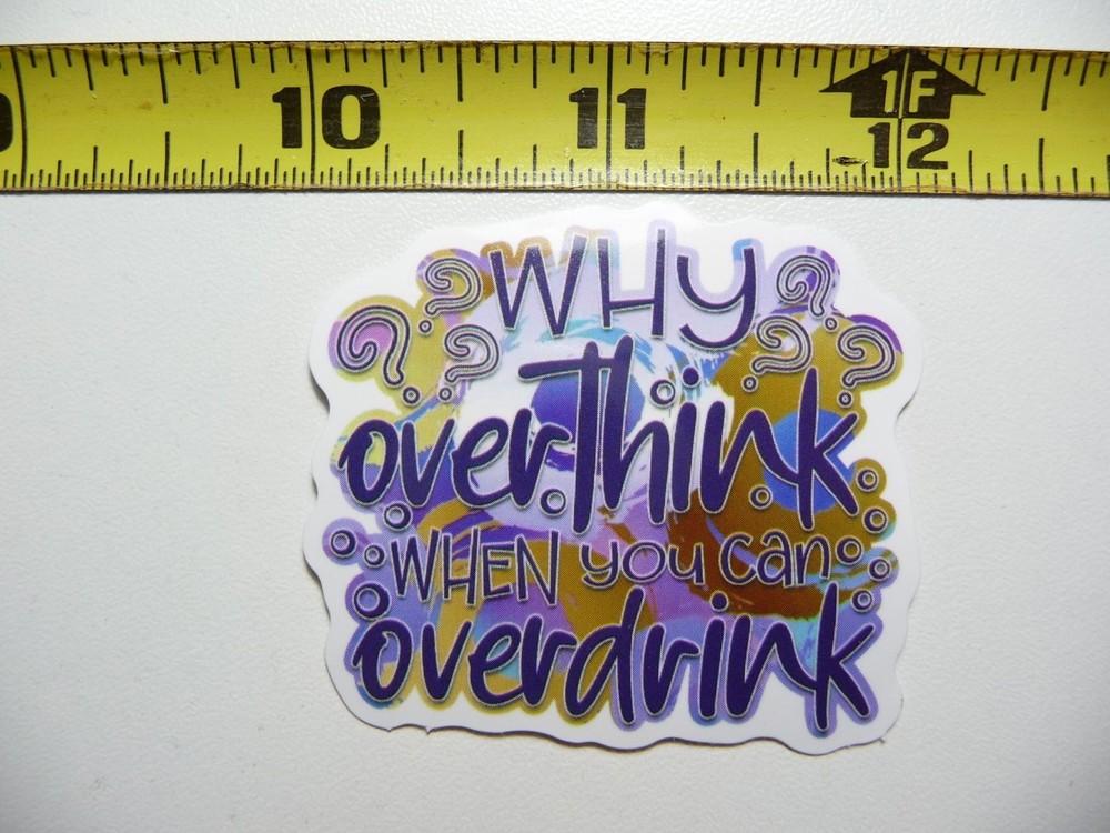 WHY OVERTHINK WHEN OVERDRINK STICKER DECAL FUNNY SAYING SNARKY SARCASTIC