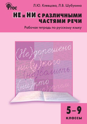 Не и ни с различными частями речи. 5-9 кл. Рабочая тетрадь по русскому языку. Кл
