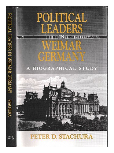STACHURA, PETER D Political leaders in Weimar Germany : a biographical study / P