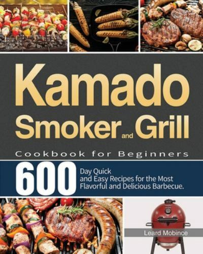 Kamado Smoker Grill Cookbook for Beginners - 600 Easy Recipes  