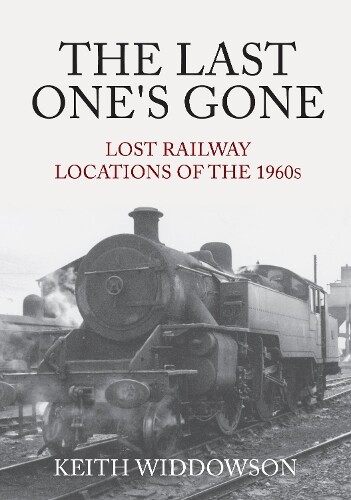 Keith Widdowson The Last One's Gone: Lost Railway Locations of the 1 (Paperback)