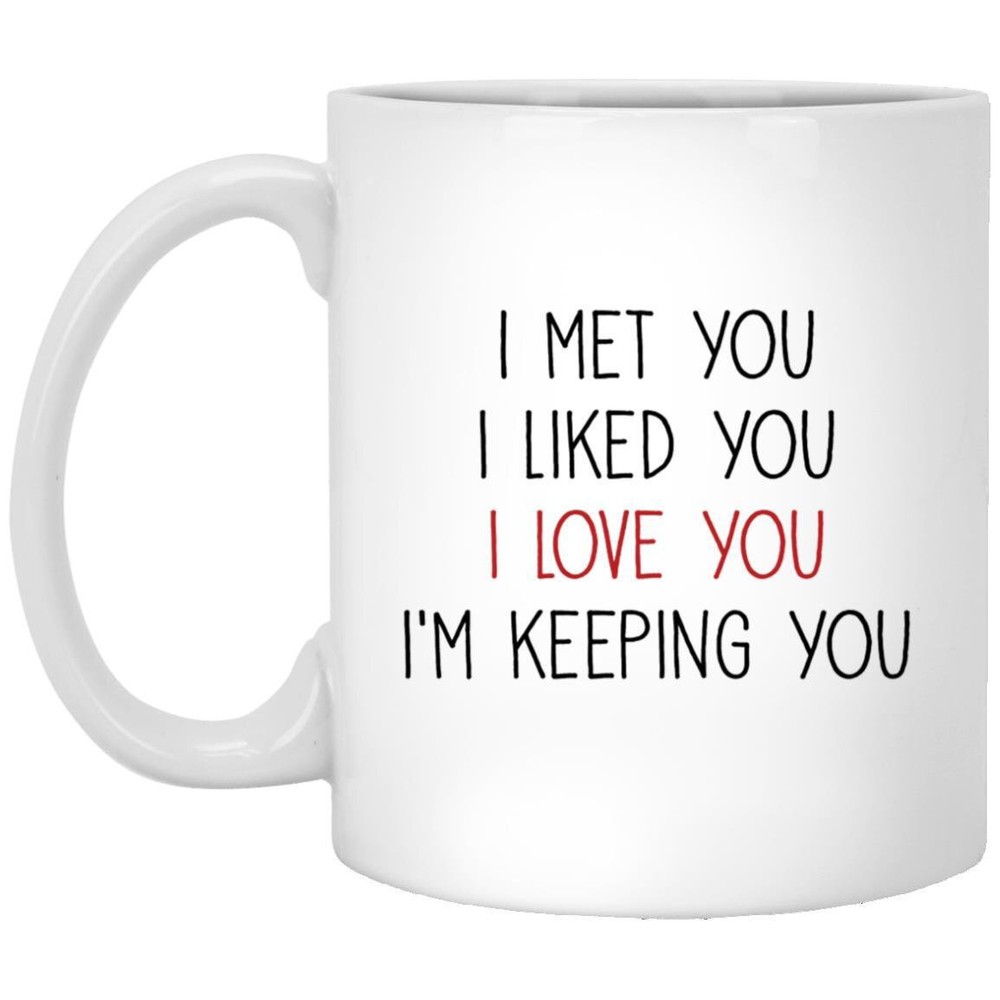 Coffee Mug I Met You I Liked You I Love You I'm Keeping You Valentine's Day Mug