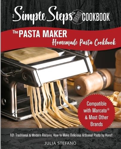 Homemade Pasta Cookbook with 101 Traditional & Modern Recipes for Marcato & Handmade Pasta Makers by Julia Stefano
