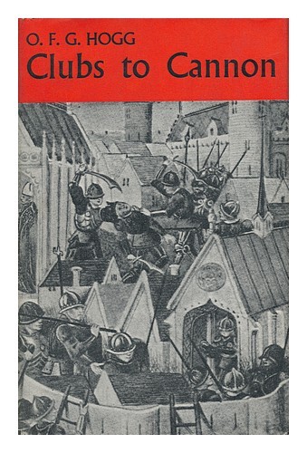 HOGG, OLIVER FREDERICK GILLILAN (1887-) Clubs to Cannon : Warfare and Weapons be