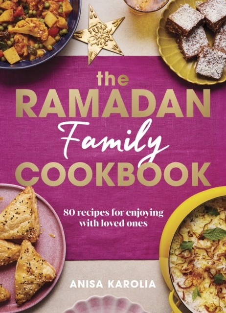 The Ramadan Family Cookbook: 80 recipes for enjoying  by Anisa Karolia HARDBACK