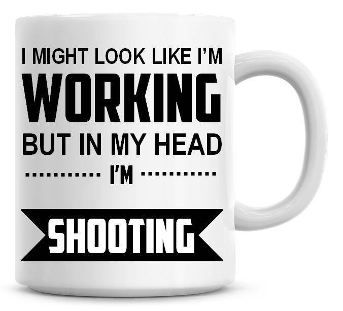 I Might Look Like I'm Working But In My Head I'm Shooting Funny Coffee Mug