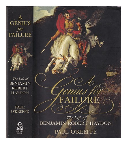 O'KEEFFE, PAUL A genius for failure : the life of Benjamin Robert Haydon / by Pa