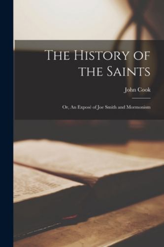The History of the Saints: Or, An Exposé of Joe Smith and Mormonism, Brand Ne...