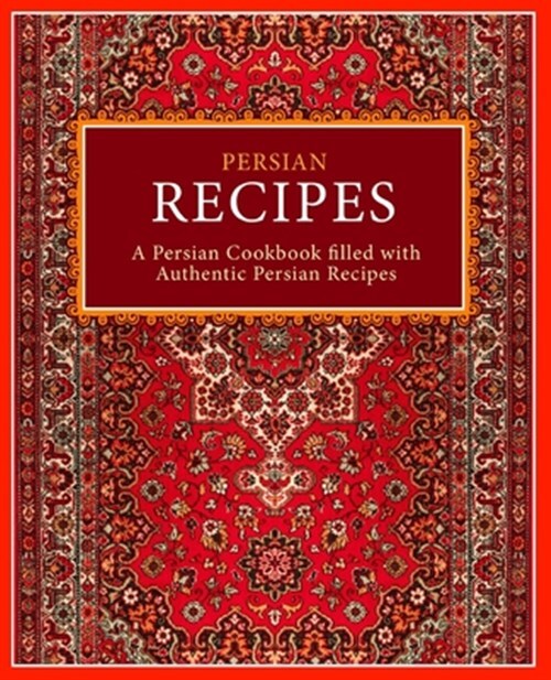 Persian Recipes: A Persian Cookbook Filled with Authentic Persian Recipes by ...