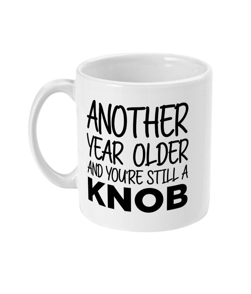 Funny Rude Birthday Mug Another Year Older Still A Knob Gift