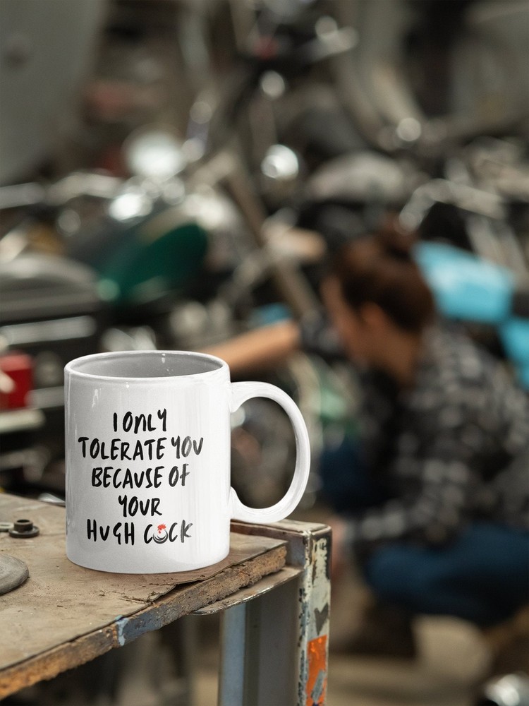 Funny Coffee Mug for Him - I Tolerate You Because of Huge Cock Humorous Gift