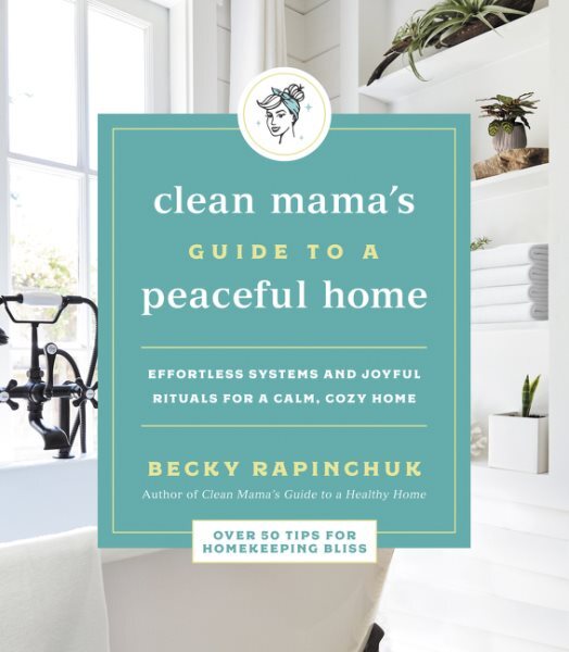 Clean Mama’s Guide to a Peaceful Home with Effortless Systems and Joyful Rituals