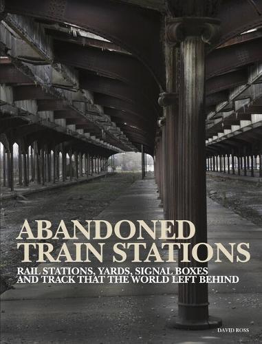 David Ross Abandoned Train Stations (Hardback) Abandoned Places