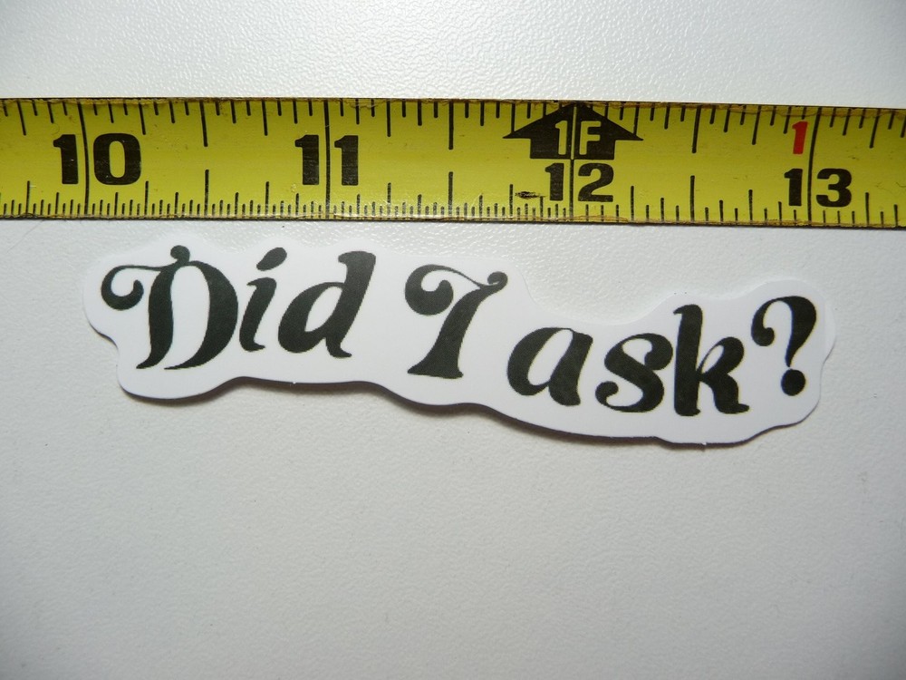 Funny Sarcastic DID I ASK Sticker Decal Novelty Gift