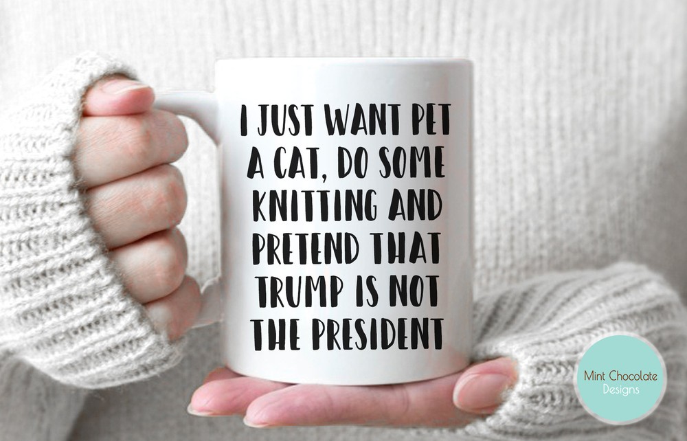 I Just Want Pet A Cat Do Some Knitting... Funny Gift Funny Mug Funny President