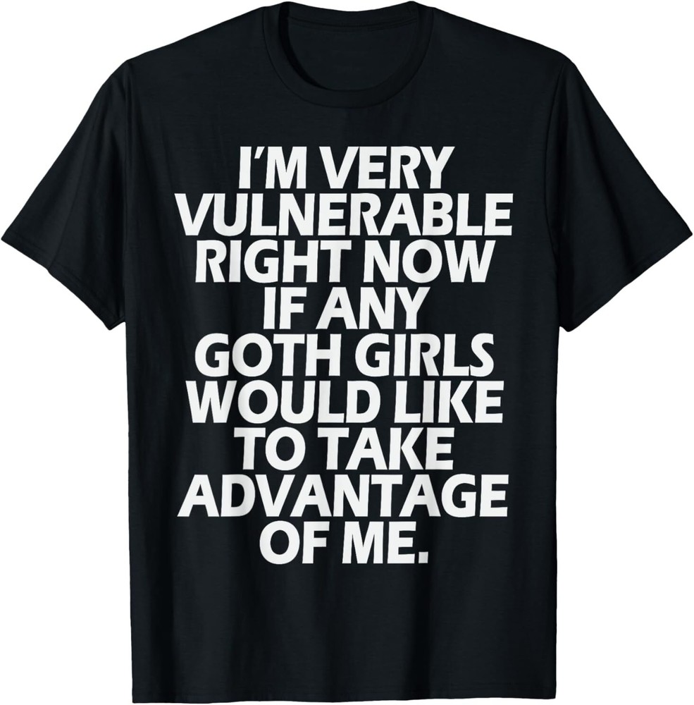 I'm Very Vulnerable rn If Any Goth Girl Take Advantage Of Me T-Shirt