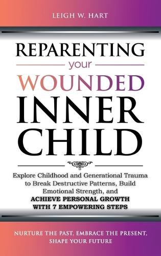 Leigh W Hart Reparenting Your Wounded Inner Child (Hardback)