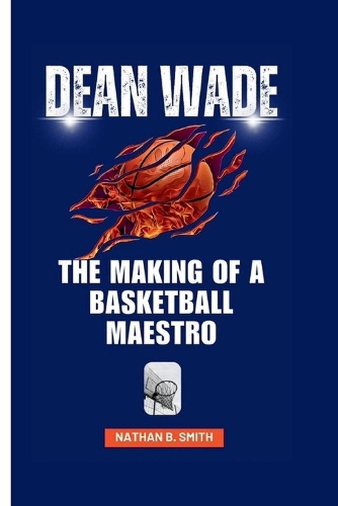 Dean Wade: The Making of a Basketball Maestro by Nathan B. Smith Paperback Book