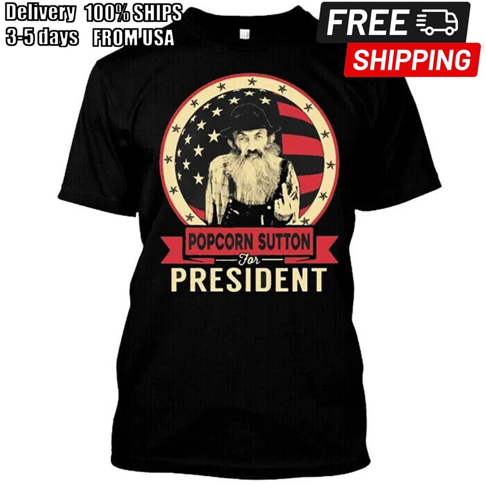 New Popcorn Sutton for president Good Quality S-5XL T Shirt MADE IN USA