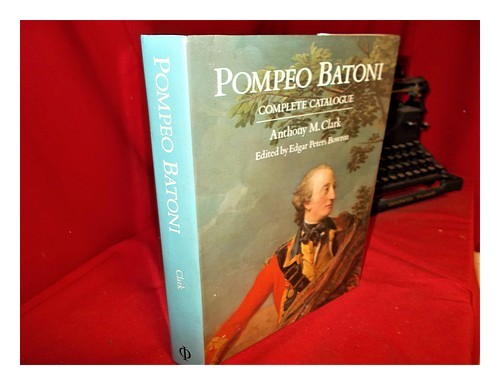 CLARK, ANTHONY M. BOWRON, EDGAR PETERS (EDITOR) Pompeo Batoni a complete catalog