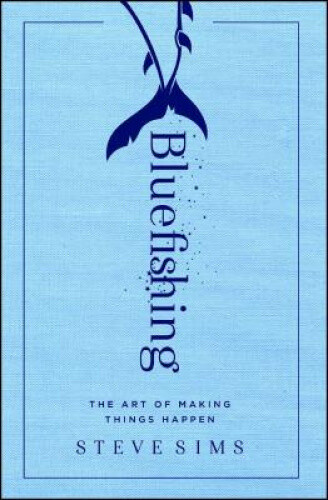 Bluefishing: The Art of Making Things Happen by Sims, Steve [Paperback]