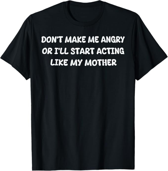 Dont Make Me Angry Or I'll Start Acting Like My Mother Quote T-Shirt