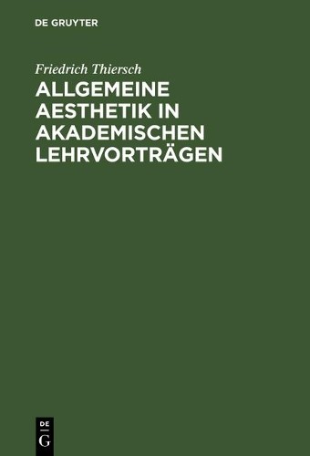 Friedrich Thiersch Allgemeine Aesthetik in akademischen Lehrvorträgen (Hardback)